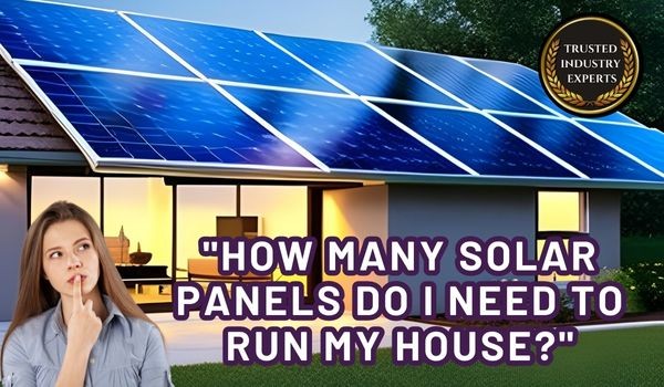 “How many solar panels do I need to run my house?”